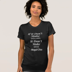 Mogul Chix® T-Shirt- If It Don't Make Dollars, It Don't Make SENSE.
